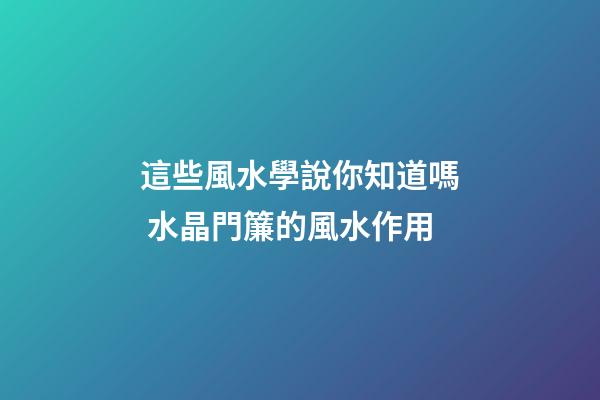 這些風水學說你知道嗎 水晶門簾的風水作用